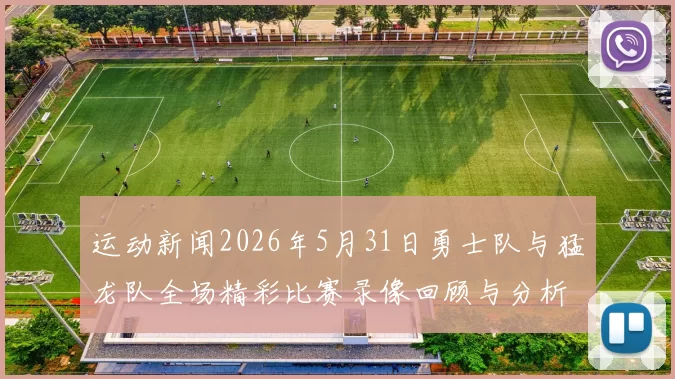 运动新闻2026年5月31日勇士队与猛龙队全场精彩比赛录像回顾与分析