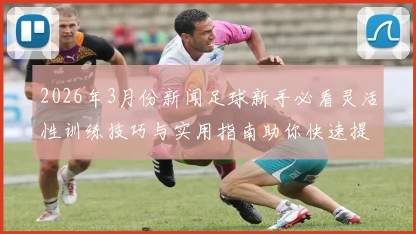 2026年3月份新闻足球新手必看灵活性训练技巧与实用指南助你快速提升球技
